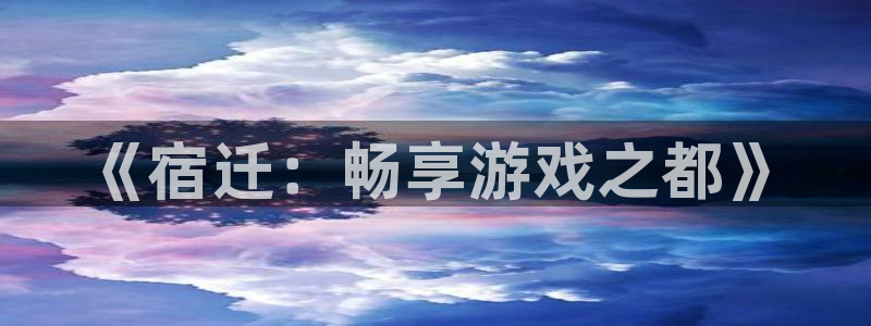 万赢娱乐场：《宿迁：畅享游戏之都》