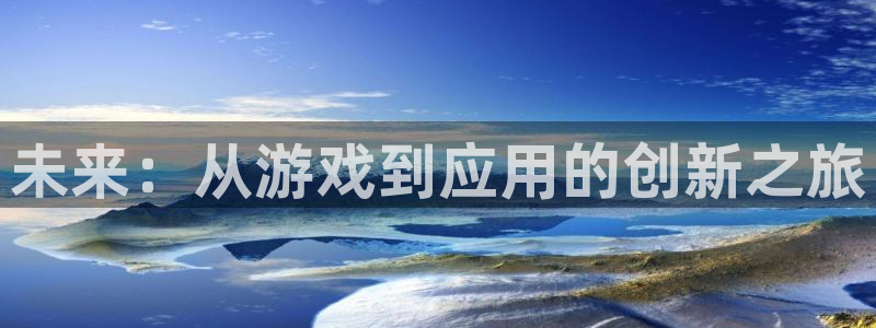 万赢娱乐游戏平台：未来：从游戏到应用的创新之旅
