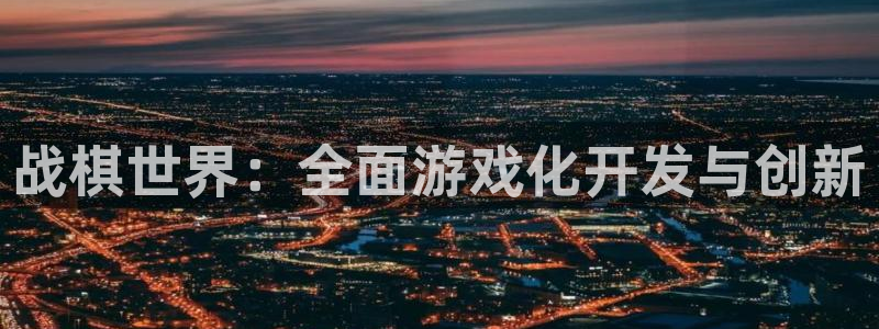 万赢娱乐城：战棋世界：全面游戏化开发与创新