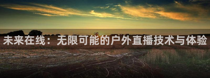 搜球体育官网：未来在线：无限可能的户外直播技术与体验