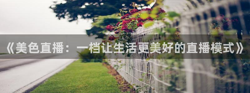 nba直播搜球吧：《美色直播：一档让生活更美好的直播模式》