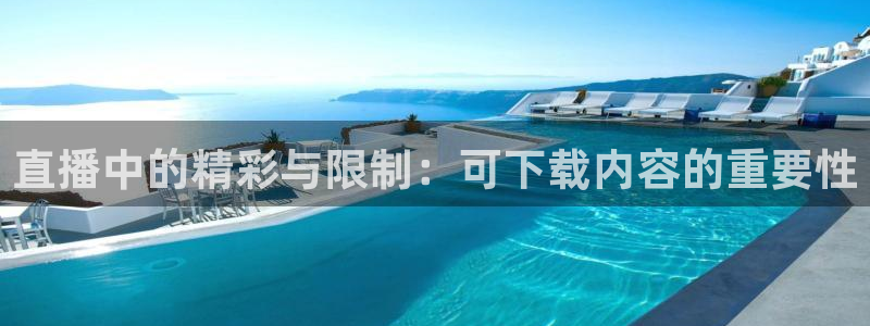 搜球直播：直播中的精彩与限制：可下载内容的重要性